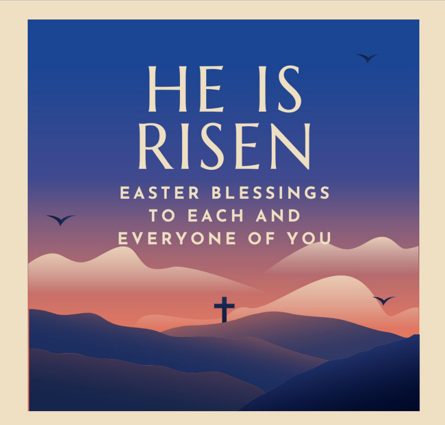 HE IS RISEN EASTER BLESSINGS TO EACH AND EVERYONE OF YOU